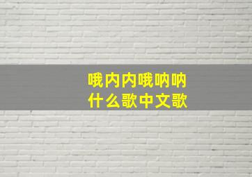 哦内内哦呐呐 什么歌中文歌